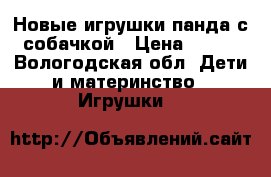Новые игрушки панда с собачкой › Цена ­ 500 - Вологодская обл. Дети и материнство » Игрушки   